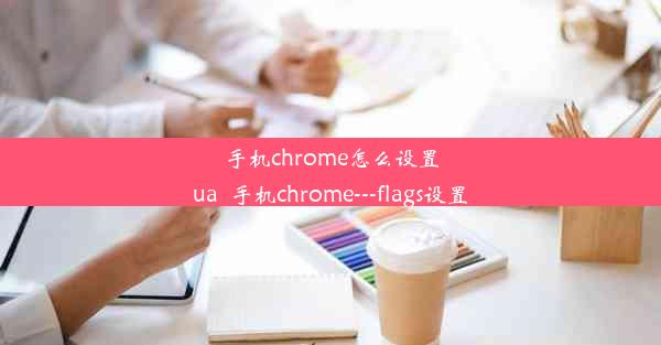 手机chrome怎么设置ua_手机chrome---flags设置