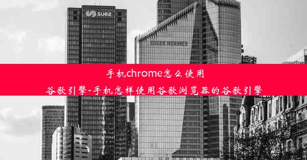 手机chrome怎么使用谷歌引擎-手机怎样使用谷歌浏览器的谷歌引擎