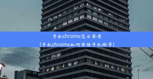 手机chrome怎么登录(手机chrome如何登陆手机账号)