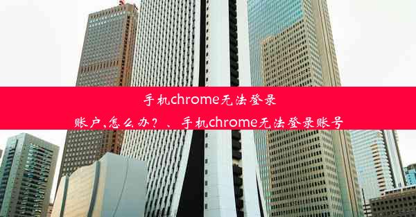 手机chrome无法登录账户,怎么办？、手机chrome无法登录账号