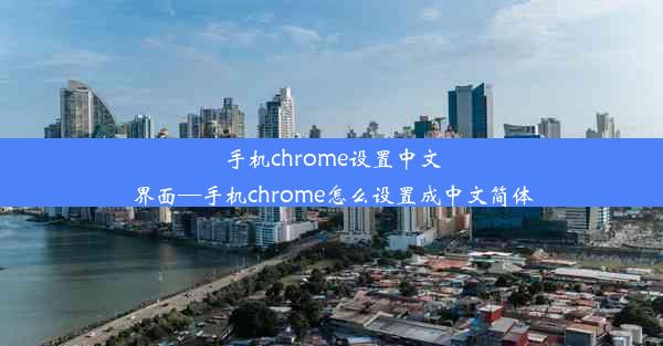 手机chrome设置中文界面—手机chrome怎么设置成中文简体