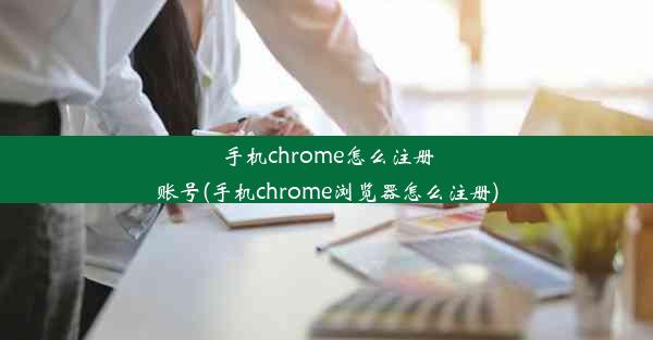 手机chrome怎么注册账号(手机chrome浏览器怎么注册)