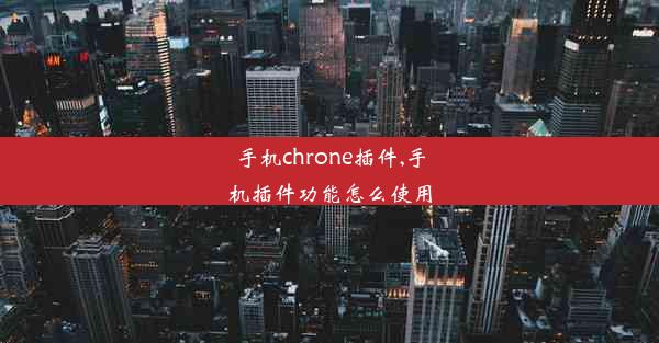 手机chrone插件,手机插件功能怎么使用