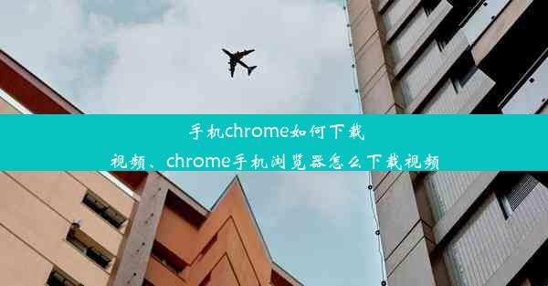 手机chrome如何下载视频、chrome手机浏览器怎么下载视频