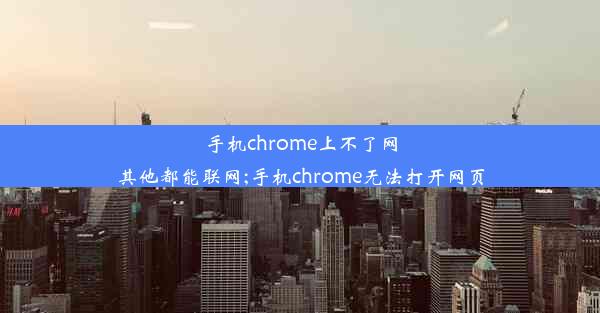 手机chrome上不了网其他都能联网;手机chrome无法打开网页