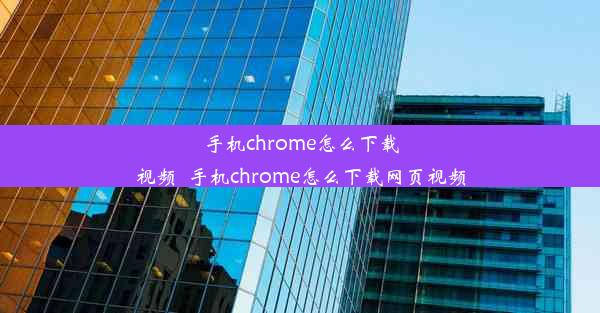 手机chrome怎么下载视频_手机chrome怎么下载网页视频