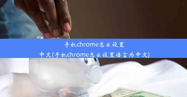 手机chrome怎么设置中文(手机chrome怎么设置语言为中文)