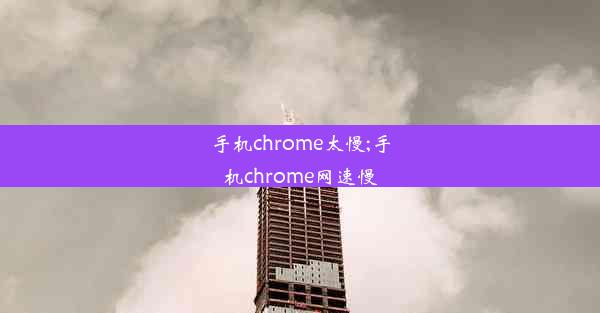 手机chrome太慢;手机chrome网速慢