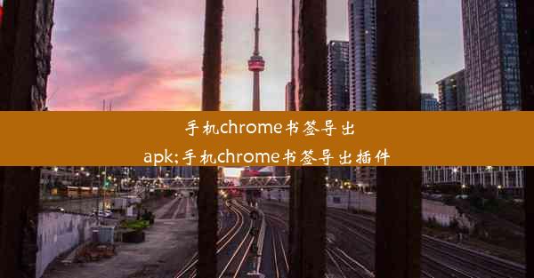 手机chrome书签导出apk;手机chrome书签导出插件