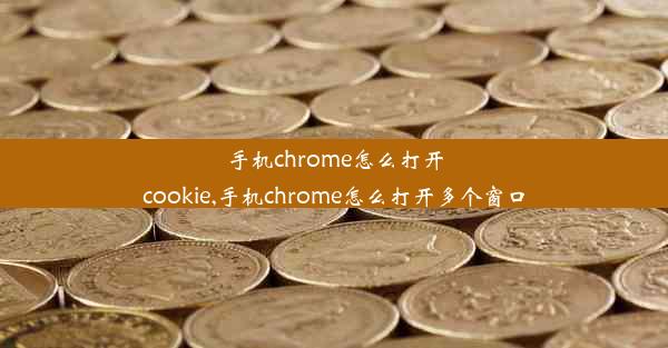 手机chrome怎么打开cookie,手机chrome怎么打开多个窗口