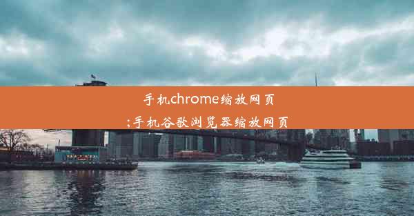 手机chrome缩放网页;手机谷歌浏览器缩放网页