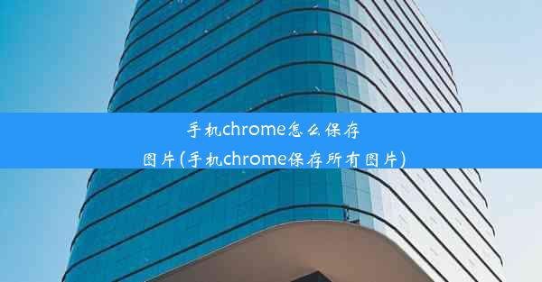 手机chrome怎么保存图片(手机chrome保存所有图片)