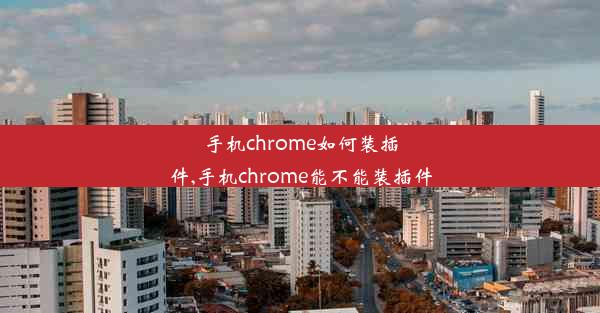 手机chrome如何装插件,手机chrome能不能装插件