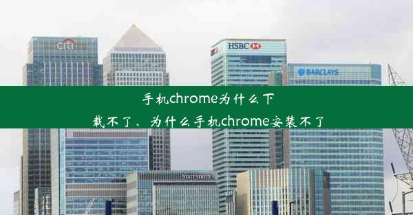 手机chrome为什么下载不了、为什么手机chrome安装不了