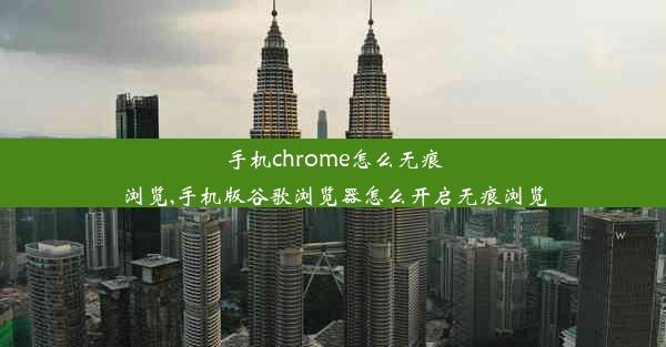 手机chrome怎么无痕浏览,手机版谷歌浏览器怎么开启无痕浏览