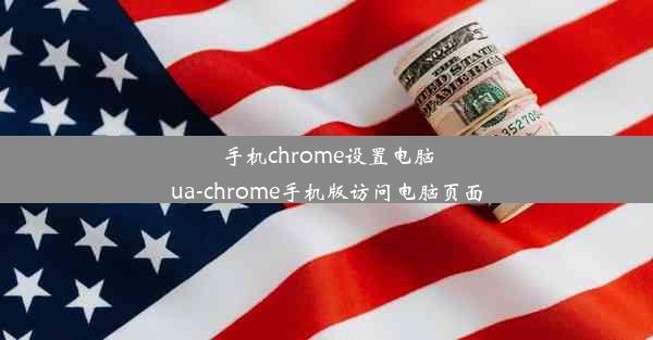 手机chrome设置电脑ua-chrome手机版访问电脑页面