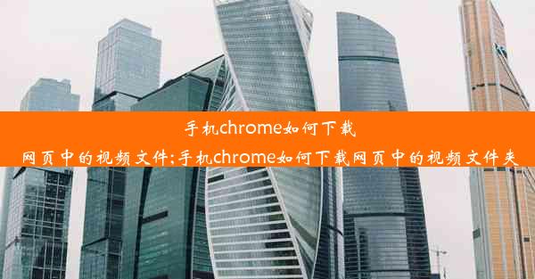 手机chrome如何下载网页中的视频文件;手机chrome如何下载网页中的视频文件夹