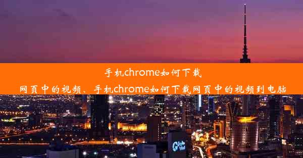 手机chrome如何下载网页中的视频、手机chrome如何下载网页中的视频到电脑