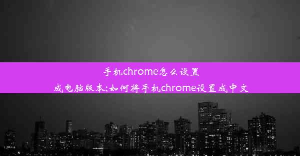 手机chrome怎么设置成电脑版本;如何将手机chrome设置成中文