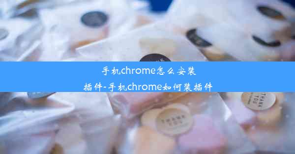 手机chrome怎么安装插件-手机chrome如何装插件