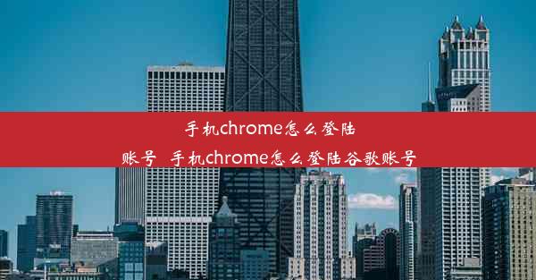 手机chrome怎么登陆账号_手机chrome怎么登陆谷歌账号