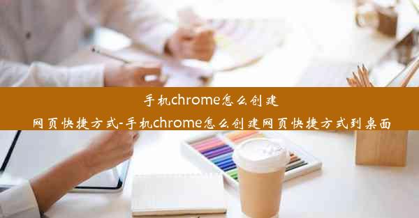 手机chrome怎么创建网页快捷方式-手机chrome怎么创建网页快捷方式到桌面