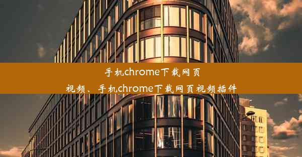 手机chrome下载网页视频、手机chrome下载网页视频插件