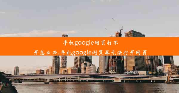 手机google网页打不开怎么办,手机google浏览器无法打开网页