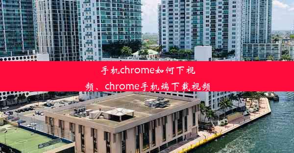 手机chrome如何下视频、chrome手机端下载视频