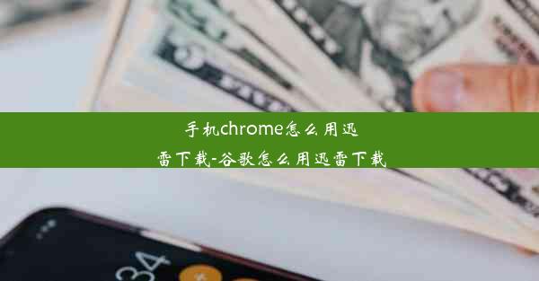 手机chrome怎么用迅雷下载-谷歌怎么用迅雷下载