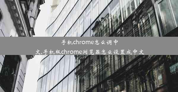 手机chrome怎么调中文,手机版chrome浏览器怎么设置成中文