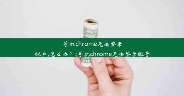 手机chrome无法登录账户,怎么办？;手机chrome无法登录账号