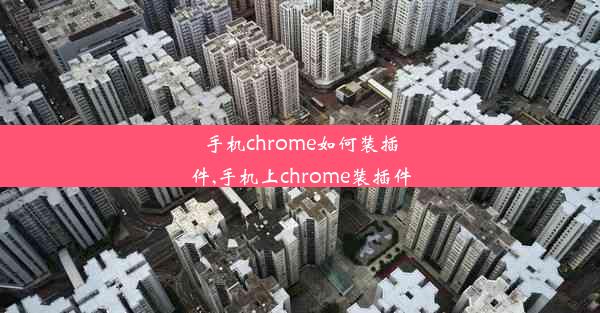 手机chrome如何装插件,手机上chrome装插件