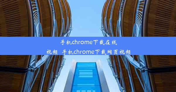 手机chrome下载在线视频_手机chrome下载网页视频