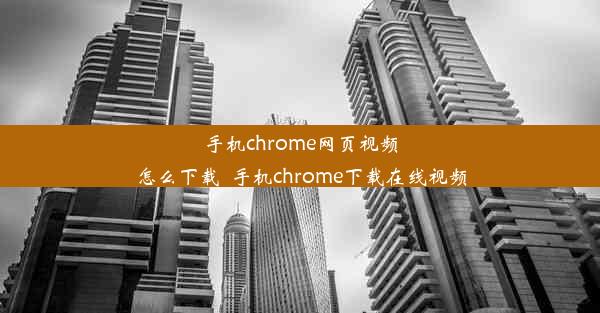 手机chrome网页视频怎么下载_手机chrome下载在线视频