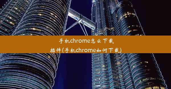 手机chrome怎么下载插件(手机chrome如何下载)