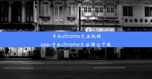 手机chrome无法跳转app-手机chrome无法弹出下载