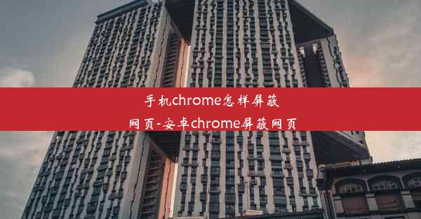 手机chrome怎样屏蔽网页-安卓chrome屏蔽网页