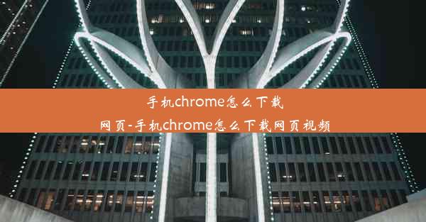 手机chrome怎么下载网页-手机chrome怎么下载网页视频