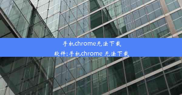 手机chrome无法下载软件;手机chrome 无法下载