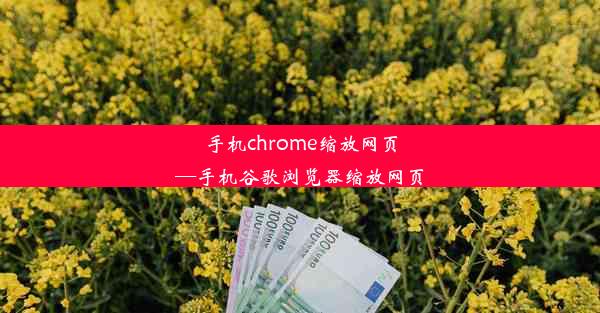 手机chrome缩放网页—手机谷歌浏览器缩放网页