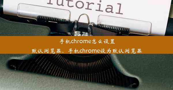 手机chrome怎么设置默认浏览器、手机chrome设为默认浏览器