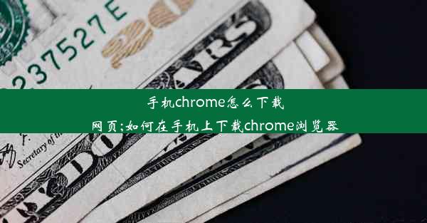 手机chrome怎么下载网页;如何在手机上下载chrome浏览器