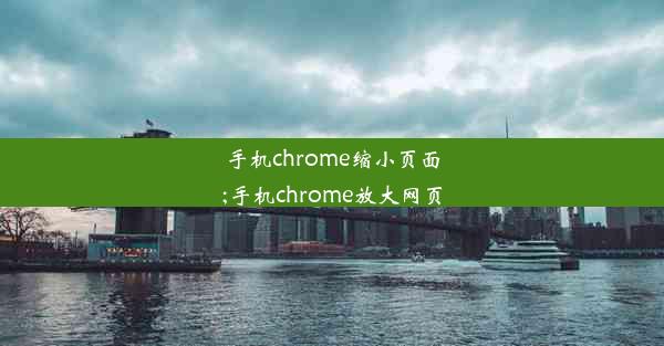 手机chrome缩小页面;手机chrome放大网页