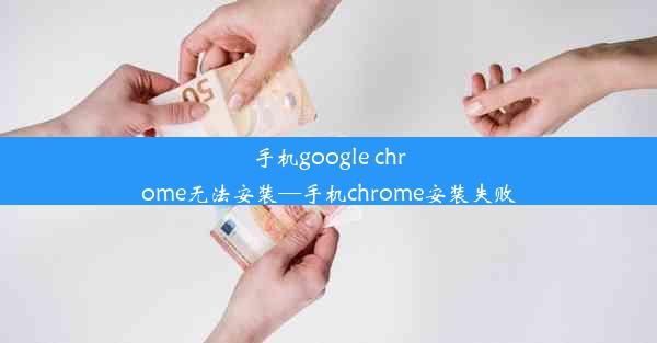 手机google chrome无法安装—手机chrome安装失败