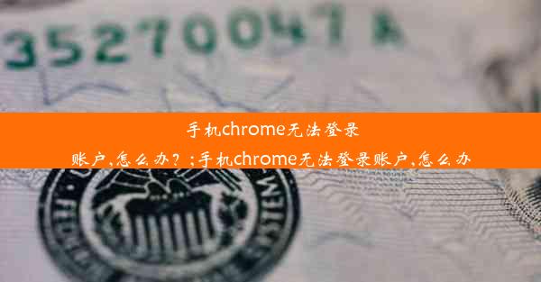 手机chrome无法登录账户,怎么办？;手机chrome无法登录账户,怎么办