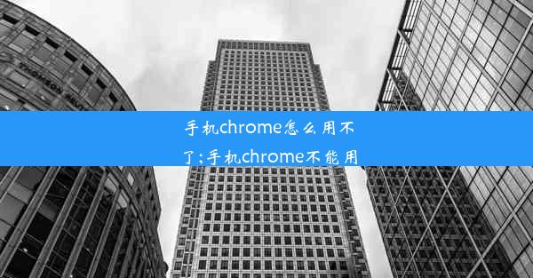 手机chrome怎么用不了;手机chrome不能用