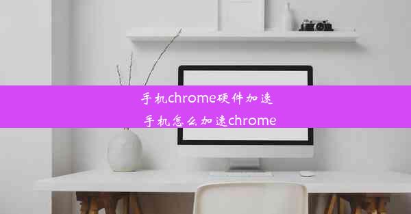 手机chrome硬件加速_手机怎么加速chrome