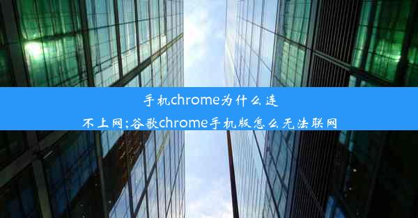 手机chrome为什么连不上网;谷歌chrome手机版怎么无法联网