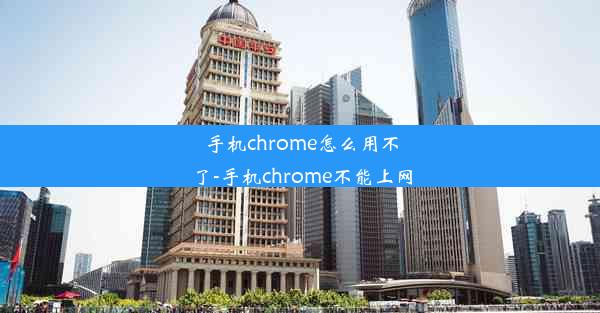 手机chrome怎么用不了-手机chrome不能上网